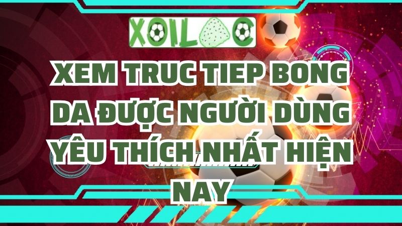 xem truc tiep bong da được người dùng yêu thích nhất hiện nay